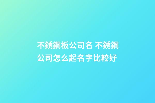 不銹鋼板公司名 不銹鋼公司怎么起名字比較好-第1張-公司起名-玄機派
